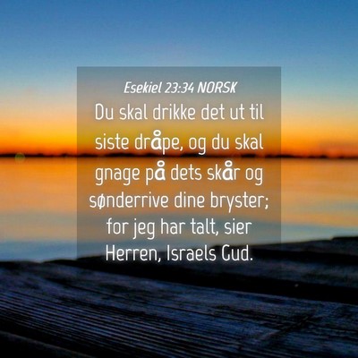 Picture 04 - Esekiel 23:34 NORSK - Du skal drikke det ut til siste dråpe, og du - Bible Verse Picture