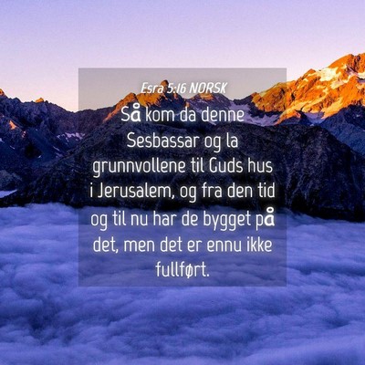 Picture 04 - Esra 5:16 NORSK - Så kom da denne Sesbassar og la grunnvollene til - Bible Verse Picture