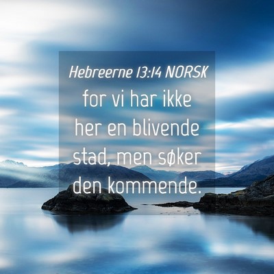 Picture 04 - Hebreerne 13:14 NORSK - for vi har ikke her en blivende stad, men søker - Bible Verse Picture