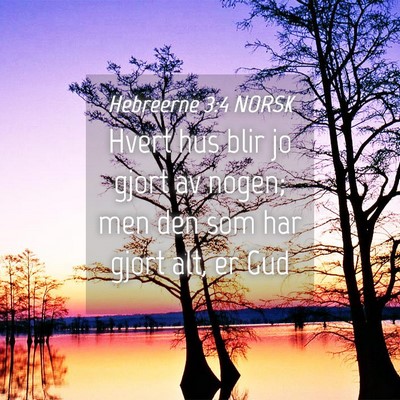 Picture 04 - Hebreerne 3:4 NORSK - Hvert hus blir jo gjort av nogen; men den som har - Bible Verse Picture