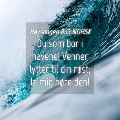 Picture 04 - Høysangen 8:13 NORSK - Du som bor i havene! Venner lytter til din røst; - Bible Verse Picture