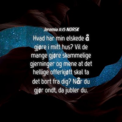 Picture 04 - Jeremia 11:15 NORSK - Hvad har min elskede å gjøre i mitt hus? Vil de - Bible Verse Picture