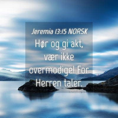 Picture 04 - Jeremia 13:15 NORSK - Hør og gi akt, vær ikke overmodige! For Herren - Bible Verse Picture