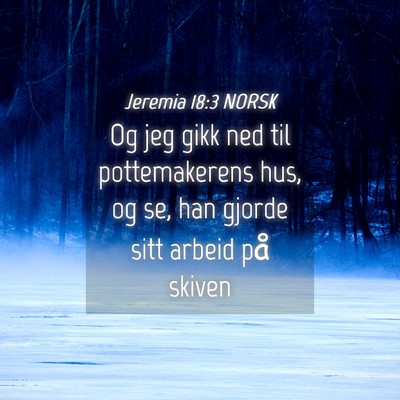 Picture 04 - Jeremia 18:3 NORSK - Og jeg gikk ned til pottemakerens hus, og se, han - Bible Verse Picture