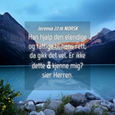 Picture 04 - Jeremia 22:16 NORSK - Han hjalp den elendige og fattige til hans rett; - Bible Verse Picture