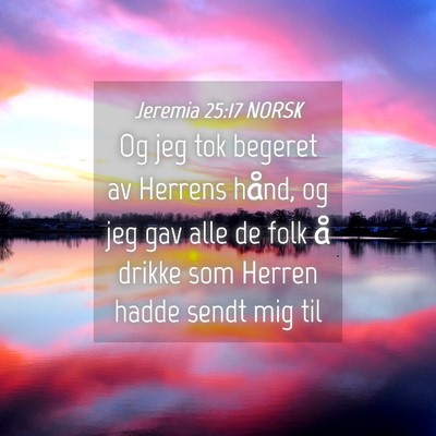 Picture 04 - Jeremia 25:17 NORSK - Og jeg tok begeret av Herrens hånd, og jeg gav - Bible Verse Picture