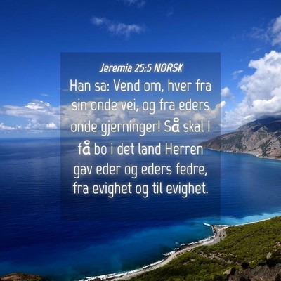 Picture 04 - Jeremia 25:5 NORSK - Han sa: Vend om, hver fra sin onde vei, og fra - Bible Verse Picture