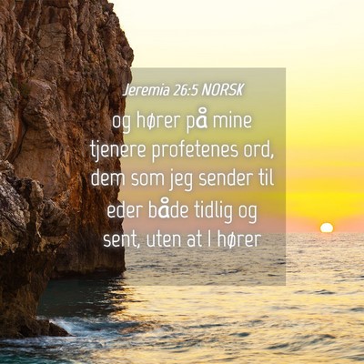 Picture 04 - Jeremia 26:5 NORSK - og hører på mine tjenere profetenes ord, dem - Bible Verse Picture