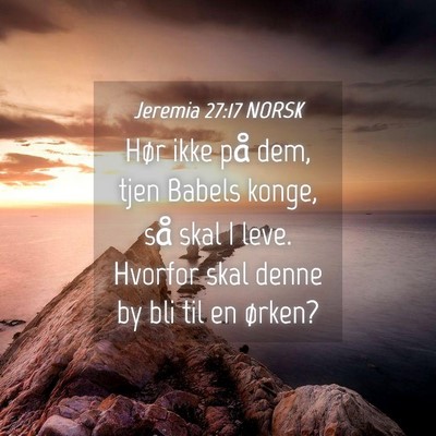 Picture 04 - Jeremia 27:17 NORSK - Hør ikke på dem, tjen Babels konge, så skal I - Bible Verse Picture