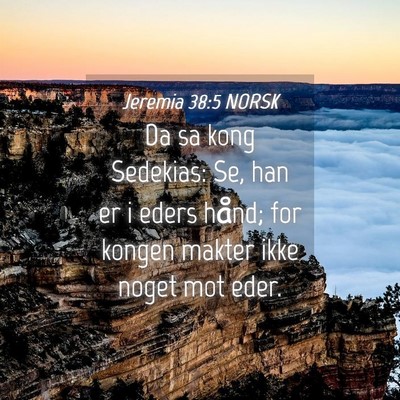 Picture 04 - Jeremia 38:5 NORSK - Da sa kong Sedekias: Se, han er i eders hånd; - Bible Verse Picture