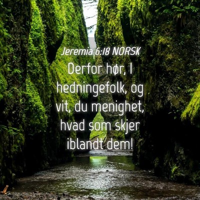 Picture 04 - Jeremia 6:18 NORSK - Derfor hør, I hedningefolk, og vit, du menighet, - Bible Verse Picture