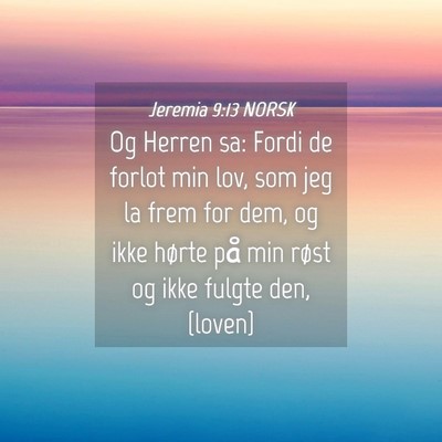 Picture 04 - Jeremia 9:13 NORSK - Og Herren sa: Fordi de forlot min lov, som jeg la - Bible Verse Picture