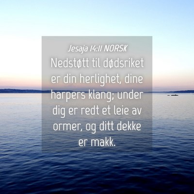 Picture 04 - Jesaja 14:11 NORSK - Nedstøtt til dødsriket er din herlighet, dine - Bible Verse Picture