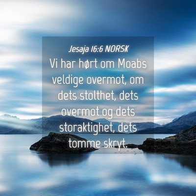 Picture 04 - Jesaja 16:6 NORSK - Vi har hørt om Moabs veldige overmot, om dets - Bible Verse Picture