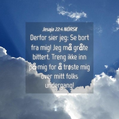 Picture 04 - Jesaja 22:4 NORSK - Derfor sier jeg: Se bort fra mig! Jeg må gråte - Bible Verse Picture