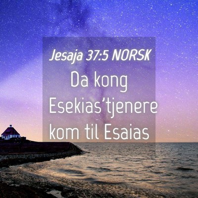 Picture 04 - Jesaja 37:5 NORSK - Da kong Esekias'tjenere kom til - Bible Verse Picture