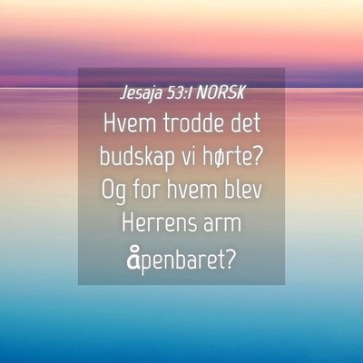 Picture 04 - Jesaja 53:1 NORSK - Hvem trodde det budskap vi hørte? Og for hvem - Bible Verse Picture