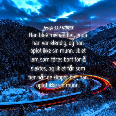 Picture 04 - Jesaja 53:7 NORSK - Han blev mishandlet, enda han var elendig, og han - Bible Verse Picture