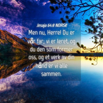 Picture 04 - Jesaja 64:8 NORSK - Men nu, Herre! Du er vår far; vi er leret, og du - Bible Verse Picture