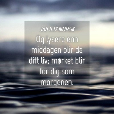 Picture 04 - Job 11:17 NORSK - Og lysere enn middagen blir da ditt liv; mørket - Bible Verse Picture