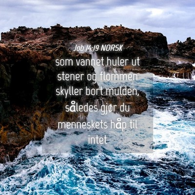Picture 04 - Job 14:19 NORSK - som vannet huler ut stener og flommen skyller - Bible Verse Picture