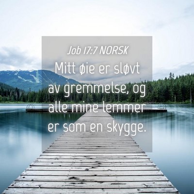 Picture 04 - Job 17:7 NORSK - Mitt øie er sløvt av gremmelse, og alle mine - Bible Verse Picture