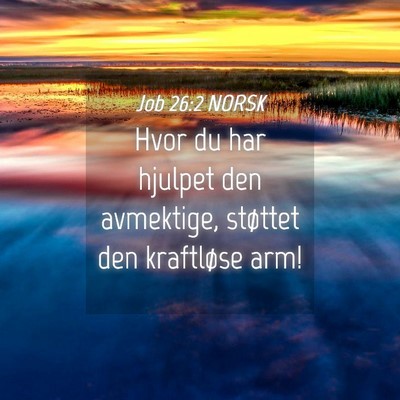 Picture 04 - Job 26:2 NORSK - Hvor du har hjulpet den avmektige, støttet den - Bible Verse Picture