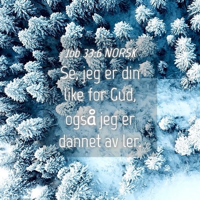 Picture 04 - Job 33:6 NORSK - Se, jeg er din like for Gud, også jeg er dannet - Bible Verse Picture