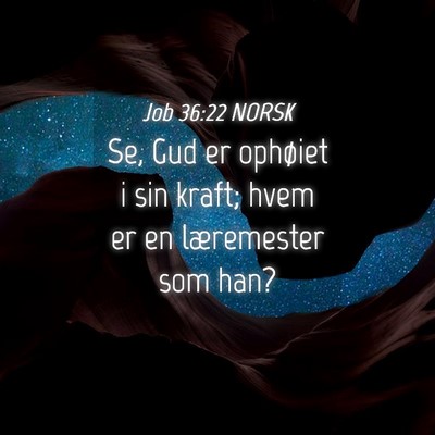 Picture 04 - Job 36:22 NORSK - Se, Gud er ophøiet i sin kraft; hvem er en - Bible Verse Picture