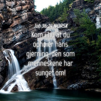Picture 04 - Job 36:24 NORSK - Kom i hu at du ophøier hans gjerning, den som - Bible Verse Picture