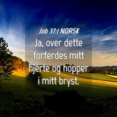 Picture 04 - Job 37:1 NORSK - Ja, over dette forferdes mitt hjerte og hopper i - Bible Verse Picture