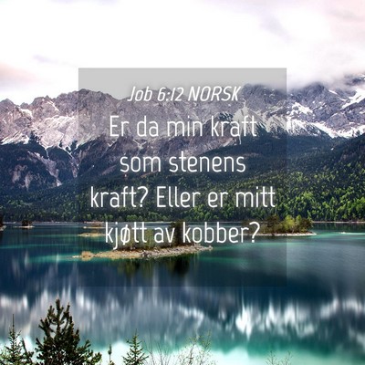 Picture 04 - Job 6:12 NORSK - Er da min kraft som stenens kraft? Eller er mitt - Bible Verse Picture