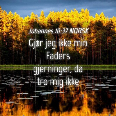 Picture 04 - Johannes 10:37 NORSK - Gjør jeg ikke min Faders gjerninger, da tro mig - Bible Verse Picture