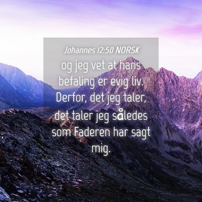 Picture 04 - Johannes 12:50 NORSK - og jeg vet at hans befaling er evig liv. Derfor, - Bible Verse Picture