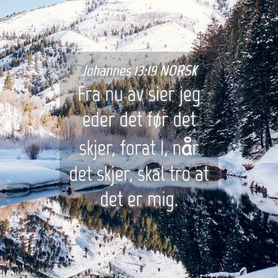 Picture 04 - Johannes 13:19 NORSK - Fra nu av sier jeg eder det før det skjer, forat - Bible Verse Picture