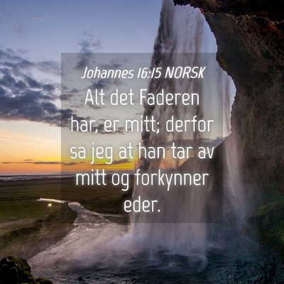 Picture 04 - Johannes 16:15 NORSK - Alt det Faderen har, er mitt; derfor sa jeg at - Bible Verse Picture