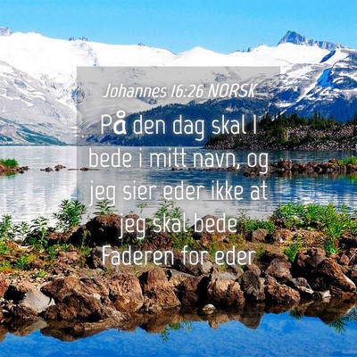 Picture 04 - Johannes 16:26 NORSK - På den dag skal I bede i mitt navn, og jeg sier - Bible Verse Picture