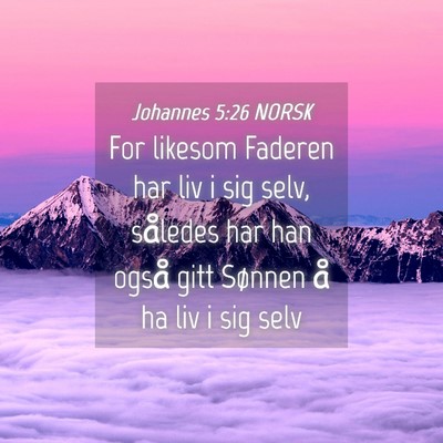 Picture 04 - Johannes 5:26 NORSK - For likesom Faderen har liv i sig selv, således - Bible Verse Picture