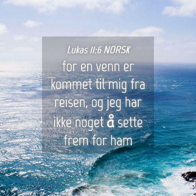 Picture 04 - Lukas 11:6 NORSK - for en venn er kommet til mig fra reisen, og jeg - Bible Verse Picture