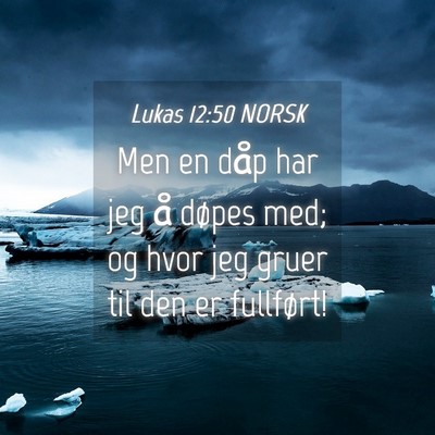 Picture 04 - Lukas 12:50 NORSK - Men en dåp har jeg å døpes med; og hvor jeg - Bible Verse Picture