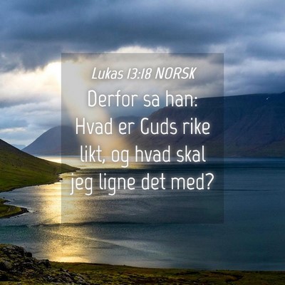 Picture 04 - Lukas 13:18 NORSK - Derfor sa han: Hvad er Guds rike likt, og hvad - Bible Verse Picture