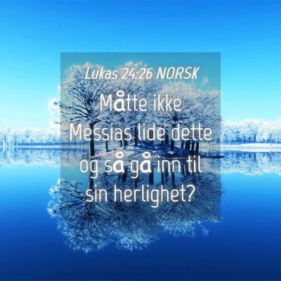 Picture 04 - Lukas 24:26 NORSK - Måtte ikke Messias lide dette og så gå inn til - Bible Verse Picture