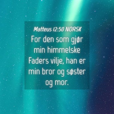 Picture 04 - Matteus 12:50 NORSK - For den som gjør min himmelske Faders vilje, han - Bible Verse Picture