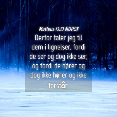 Picture 04 - Matteus 13:13 NORSK - Derfor taler jeg til dem i lignelser, fordi de - Bible Verse Picture