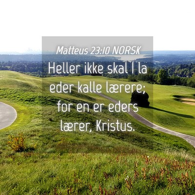Picture 04 - Matteus 23:10 NORSK - Heller ikke skal I la eder kalle lærere; for en - Bible Verse Picture