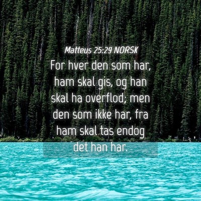 Picture 04 - Matteus 25:29 NORSK - For hver den som har, ham skal gis, og han skal - Bible Verse Picture