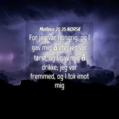 Picture 04 - Matteus 25:35 NORSK - For jeg var hungrig, og I gav mig å ete; jeg var - Bible Verse Picture