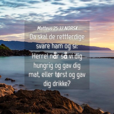 Picture 04 - Matteus 25:37 NORSK - Da skal de rettferdige svare ham og si: Herre! - Bible Verse Picture