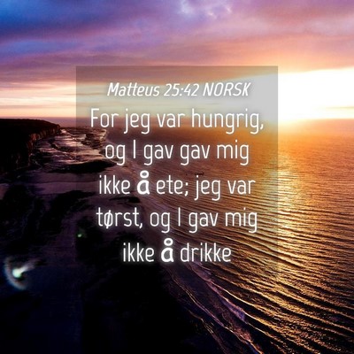 Picture 04 - Matteus 25:42 NORSK - For jeg var hungrig, og I gav gav mig ikke å - Bible Verse Picture