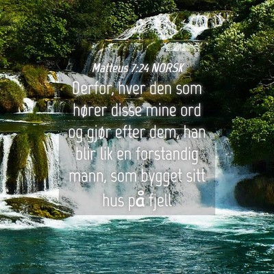 Picture 04 - Matteus 7:24 NORSK - Derfor, hver den som hører disse mine ord og - Bible Verse Picture